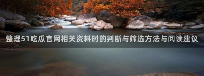 吃瓜入口:整理51吃瓜官网相关资料时的判断与筛选方法与阅读建议