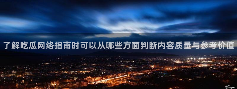 51吃瓜网今日吃瓜：了解吃瓜网络指南时可以从哪些方面判断内容质量与参考价值