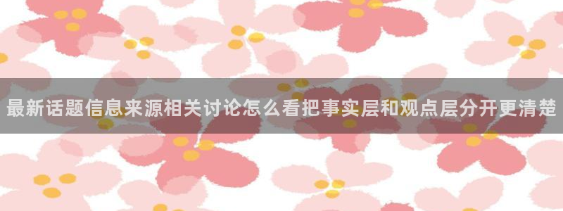 51吃瓜在线观看：最新话题信息来源相关讨论怎么看把事实层和观点层分开更清楚