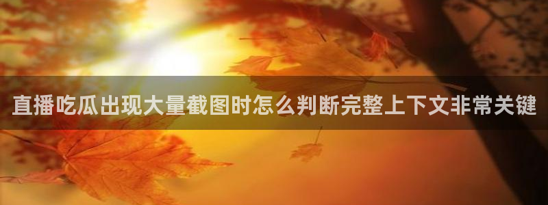黑料吃瓜在线:直播吃瓜出现大量截图时怎么判断完整上下文非常关键