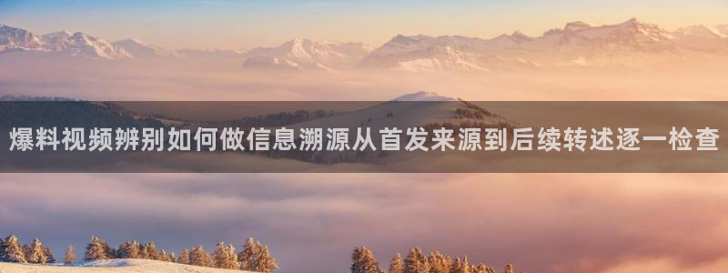 九一吃瓜：爆料视频辨别如何做信息溯源从首发来源到后续转述逐一检查