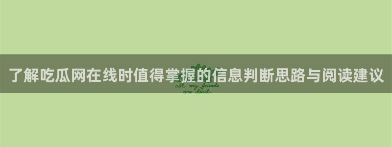 吃瓜入口：了解吃瓜网在线时值得掌握的信息判断思路与阅读建议