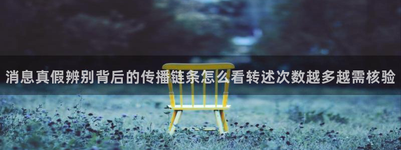51吃瓜在线观看：消息真假辨别背后的传播链条怎么看转述次数越多越需核验