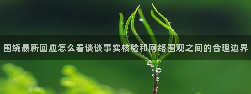 吃瓜网址：围绕最新回应怎么看谈谈事实核验和网络围观之间的合理边界