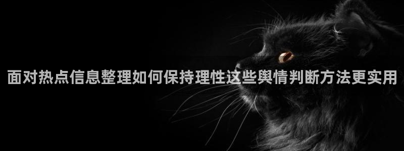 每日大赛吃瓜黑料：面对热点信息整理如何保持理性这些舆情判断方法更实用